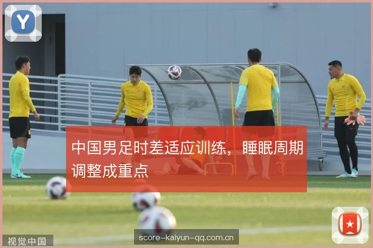 中国男足时差适应训练，睡眠周期调整成重点
