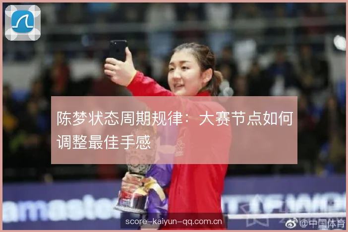 陈梦状态周期规律：大赛节点如何调整最佳手感